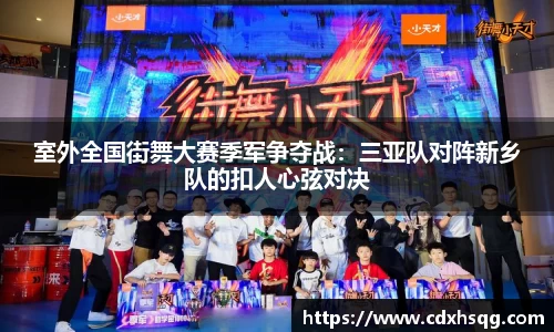 室外全国街舞大赛季军争夺战：三亚队对阵新乡队的扣人心弦对决