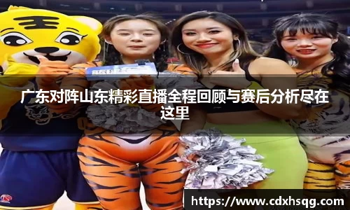 广东对阵山东精彩直播全程回顾与赛后分析尽在这里