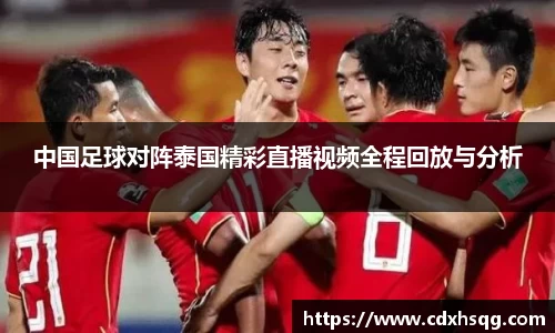 中国足球对阵泰国精彩直播视频全程回放与分析